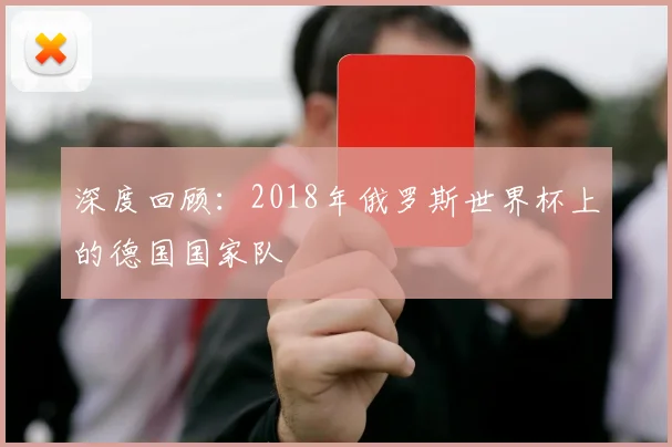 深度回顾：2018年俄罗斯世界杯上的德国国家队