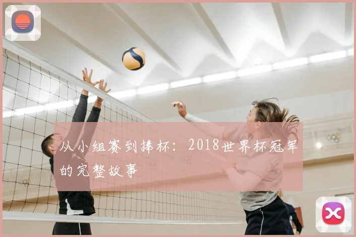 从小组赛到捧杯：2018世界杯冠军的完整故事