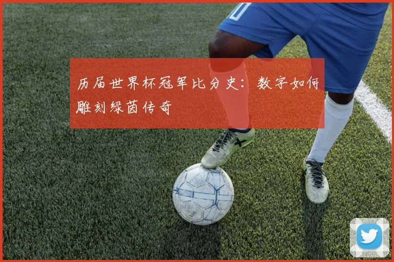 历届世界杯冠军比分史：数字如何雕刻绿茵传奇
