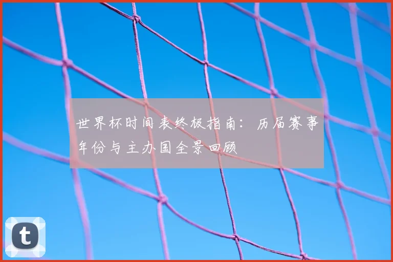世界杯时间表终极指南:历届赛事年份与主办国全景回顾