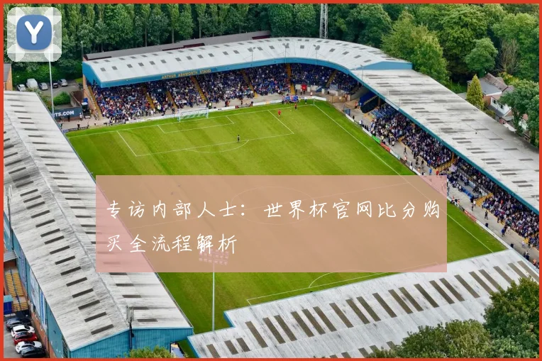 专访内部人士:世界杯官网比分购买全流程解析