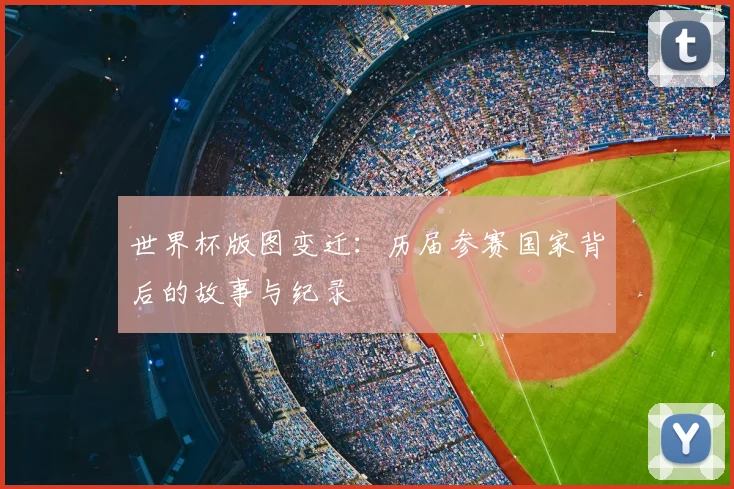 世界杯版图变迁:历届参赛国家背后的故事与纪录