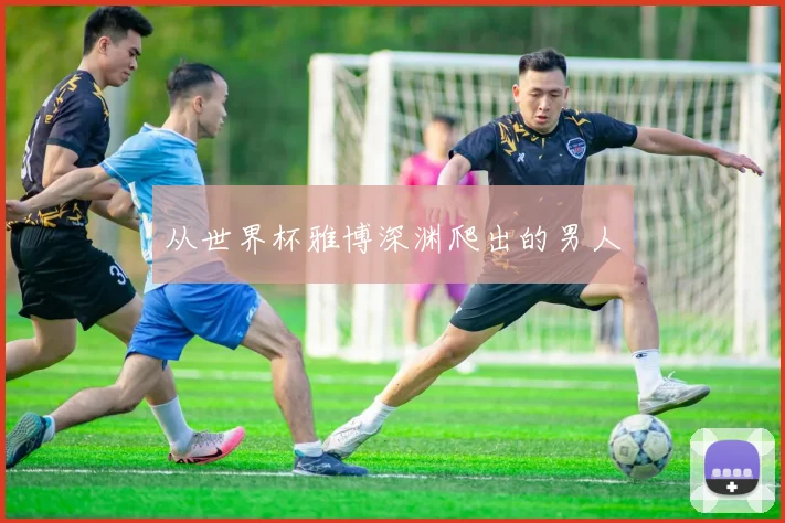 从世界杯雅博深渊爬出的男人