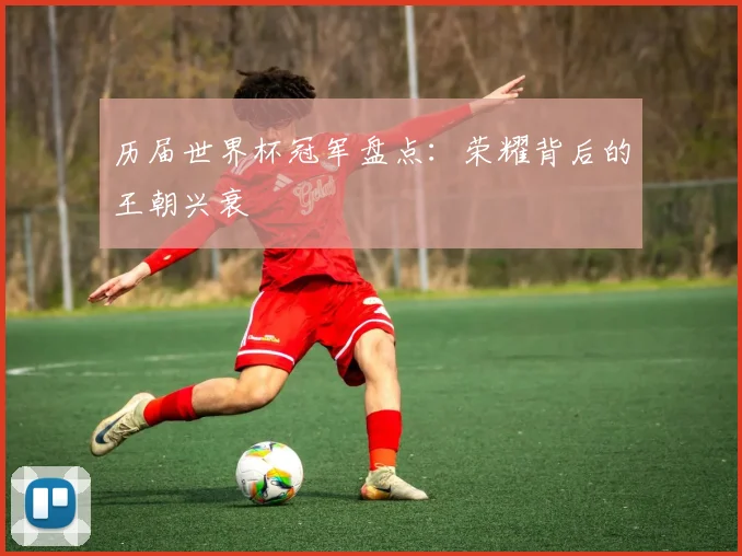 历届世界杯冠军盘点：荣耀背后的王朝兴衰