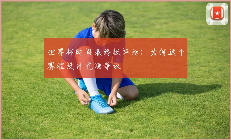 世界杯时间表终极评论：为何这个赛程设计充满争议