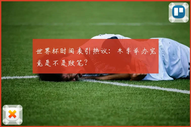 世界杯时间表引热议：冬季举办究竟是不是败笔？