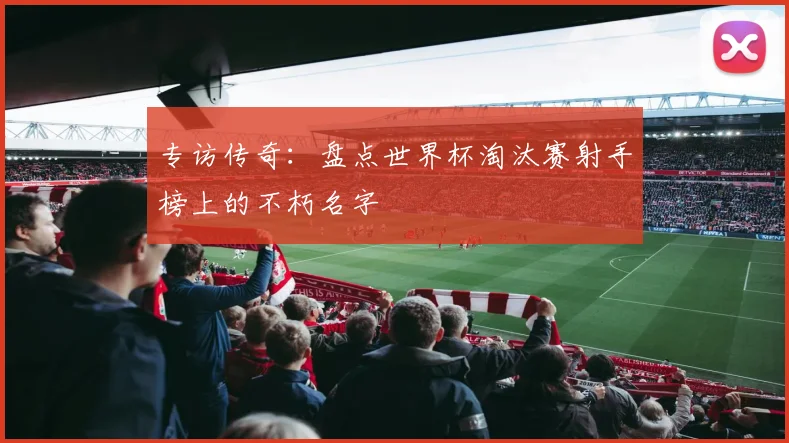 专访传奇：盘点世界杯淘汰赛射手榜上的不朽名字