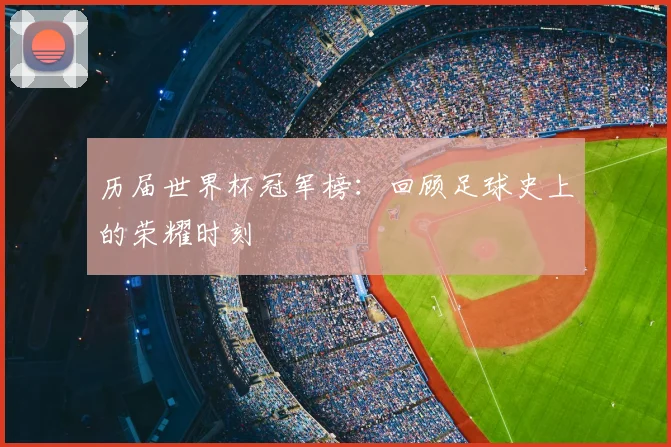 历届世界杯冠军榜：回顾足球史上的荣耀时刻