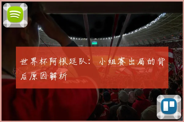 世界杯阿根廷队:小组赛出局的背后原因解析
