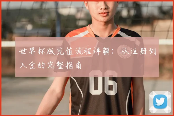 世界杯版充值流程详解:从注册到入金的完整指南