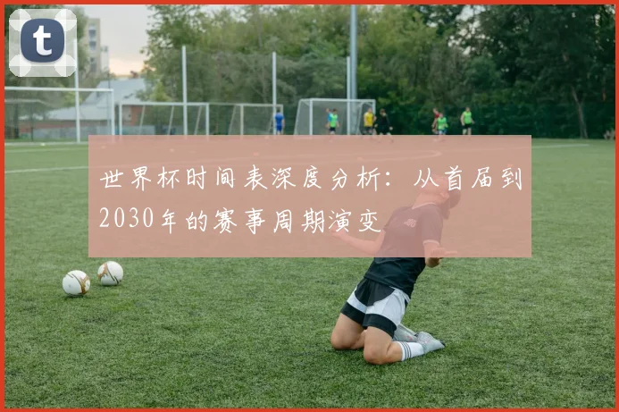 世界杯时间表深度分析：从首届到2030年的赛事周期演变