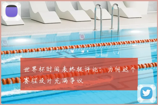 世界杯时间表终极评论：为何这个赛程设计充满争议