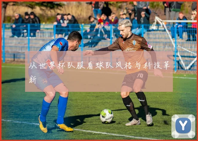 从世界杯队服看球队风格与科技革新