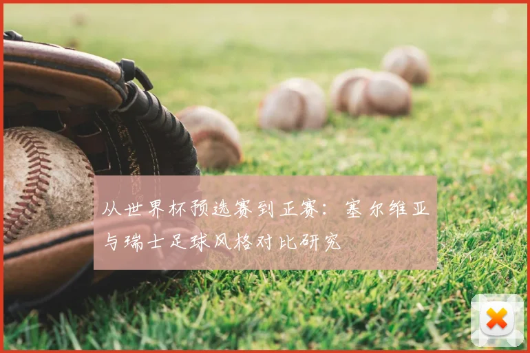 从世界杯预选赛到正赛：塞尔维亚与瑞士足球风格对比研究