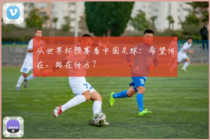 从世界杯预赛看中国足球:希望何在,路在何方?